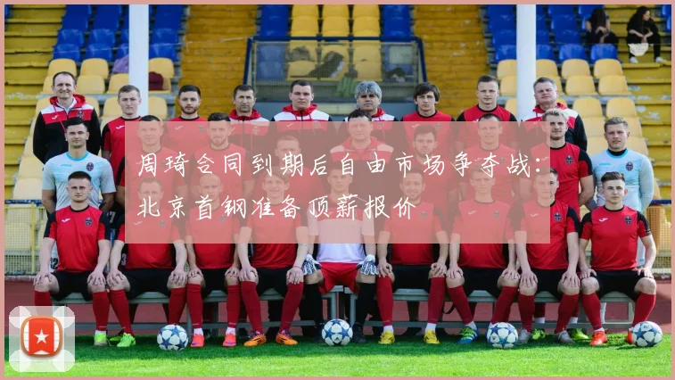 周琦合同到期后自由市场争夺战：北京首钢准备顶薪报价